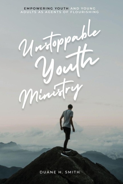 Unstoppable Youth Ministry: Empowering Youth and Young Adults As Agents of Flourishing