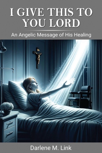 I Give This To You Lord: An Angelic Message Of His Healing