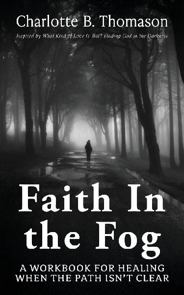 Faith In The Fog: A Workbook For Healing When the Path Isnt Clear