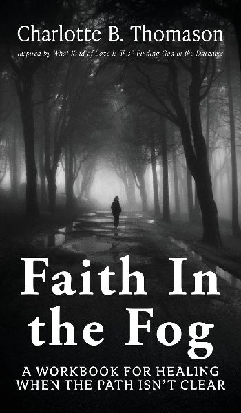 Faith In The Fog: A Workbook For Healing When the Path Isnt Clear