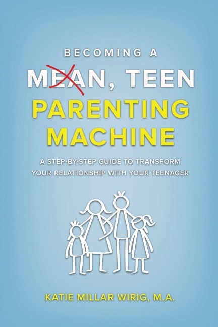 Becoming a Mean, Teen Parenting Machine: A step-by-step guide to transform your relationship with your teenager