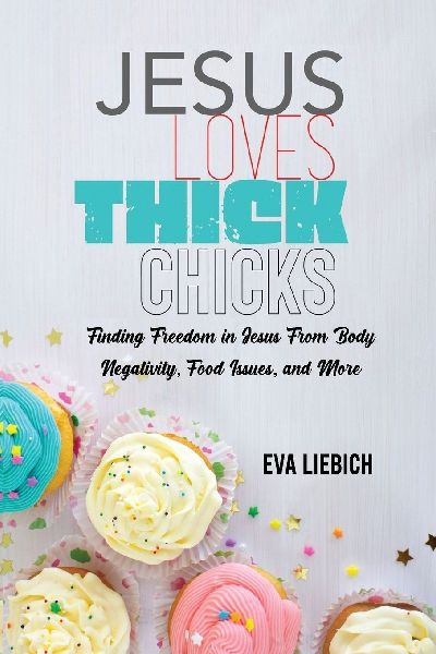 Jesus Loves Thick Chicks: Finding Freedom in Jesus from Body Negativity, Food Issues, and More