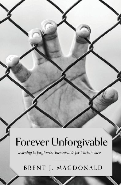 Forever Unforgivable: Learning to forgive the inexcusable for Christs sake