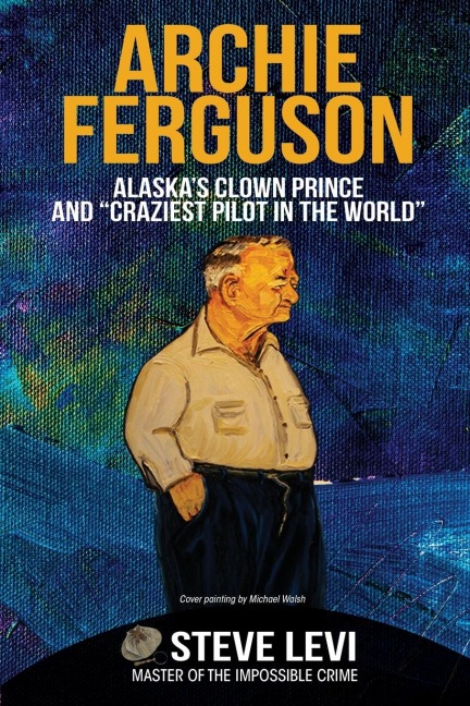 Archie Ferguson: Alaskas Clown Prince and Craziest Pilot in the World