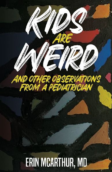Kids Are Weird: And other observations from a pediatrician
