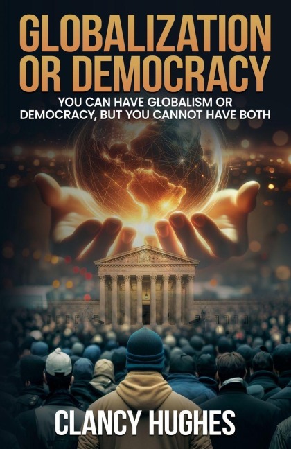 Globalization or Democracy: You Can Have Globalism or Democracy, But You Cannot Have Both