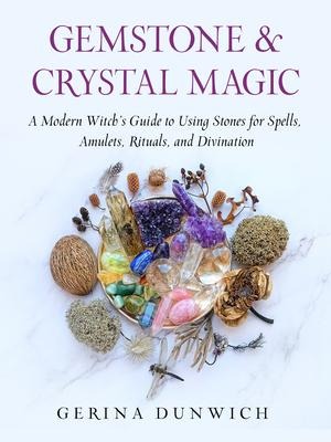 Gemstone & Crystal Magic: A Modern Witchs Guide to Using Stones for Spells, Amulets, Rituals, and Divination