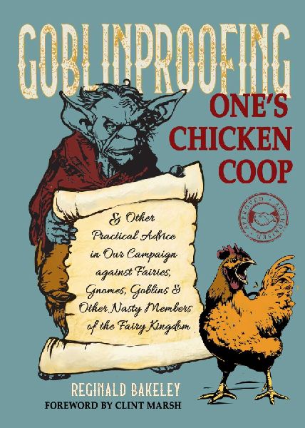 Goblinproofing Ones Chicken Coop: And Other Practical Advice in Our Campaign against Fairies, Gnomes, Goblins, and Other Nasty Members of the Fairy Kingdom