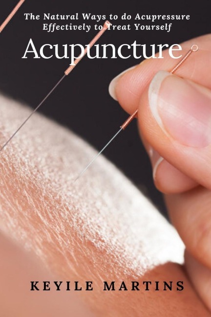Acupuncture: The Natural Ways to do Acupressure Effectively to Treat Yourself