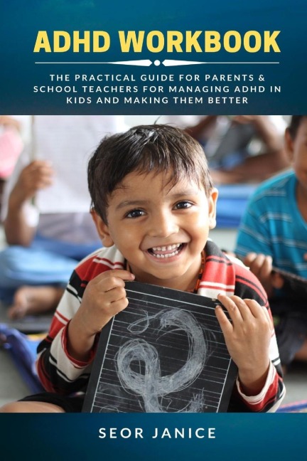 ADHD Workbook: The Practical Guide For Parents & School Teachers For Managing ADHD in Kids and Making Them Better