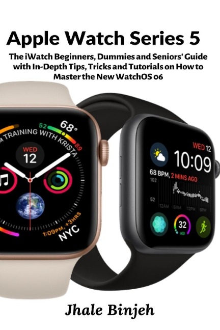 Apple Watch Series 5: The iWatch Beginners, Dummies and Seniors Guide with In-Depth Tips, Tricks and Tutorials on How to Master the New WatchOS 06