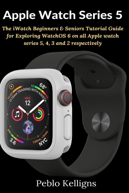Apple Watch Series 5: The iWatch Beginners & Seniors Tutorial Guide for Exploring WatchOS 6 on all Apple watch series 5, 4, 3 and 2 respectively