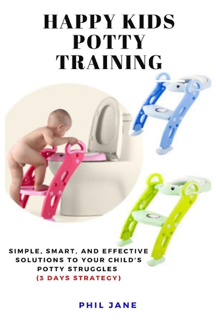 Happy Kids Potty Training: Simple, Smart, and Effective Solutions to Your Child's Potty Struggles  (3 Days Strategy)