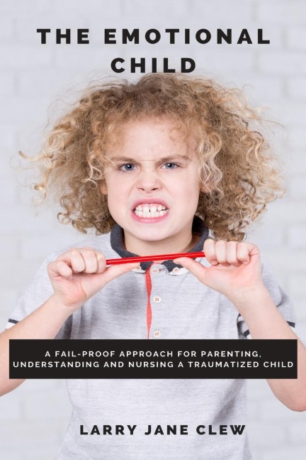 The Emotional Child: A Fail-proof Approach for Parenting, Understanding and Nursing a Traumatized Child