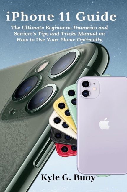 iPhone 11 Guide: The Ultimate Beginners, Dummies and Seniorss Tips and Tricks Manual on How to Use Your Phone Optimally