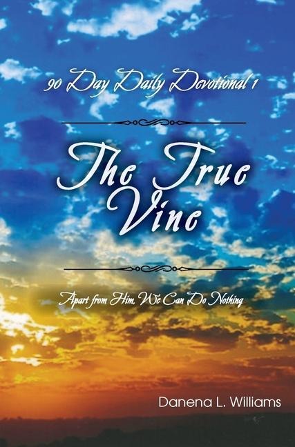 The True Vine - 90 Day Daily Devotional: Apart From Him, We Can Do Nothing