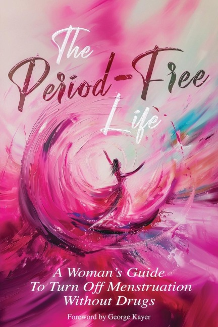 The Period-Free Life: A Womans Guide to Turn Off Menstruation Without Drugs