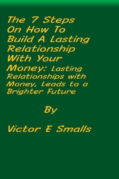 The 7 Steps on How To Build A Lasting Relationship With Your Money: Lasting Relationships with Money, Leads to a Brighter Future