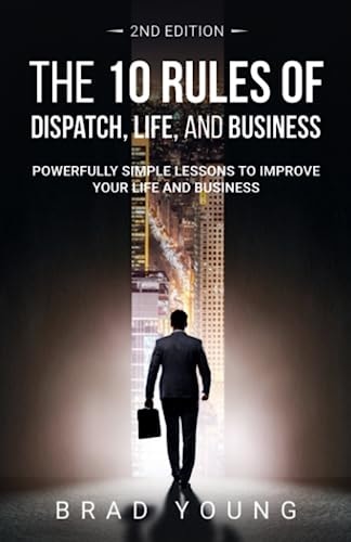 The 10 Rules of Dispatch, Life, and Business 2nd Edition Powerfully Simple Lessons to Improve Your Life and Business