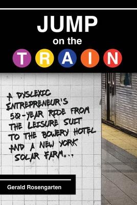 Jump on the Train: A Dyslexic Entrepreneurs 50-Year Ride from the Leisure Suit to the Bowery Hotel and a New York Solar Farm