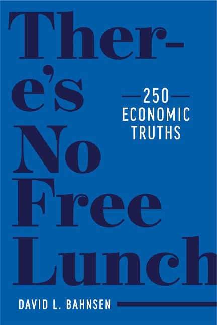 Theres No Free Lunch: 250 Economic Truths