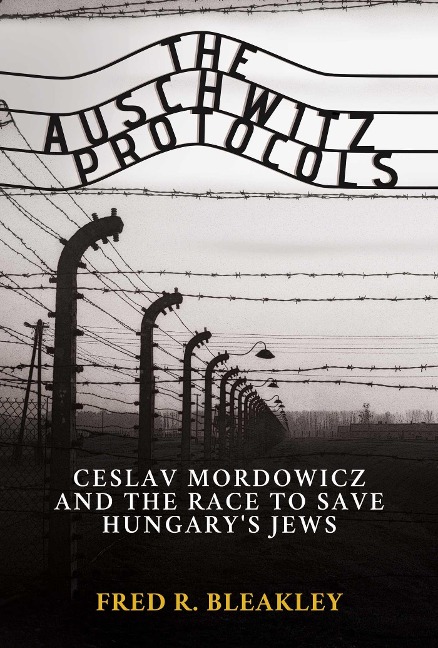The Auschwitz Protocols: Ceslav Mordowicz and the Race to Save Hungarys Jews