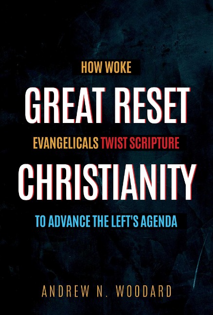 Great Reset Christianity: How Woke Evangelicals Twist Scripture to Advance the Left's Agenda