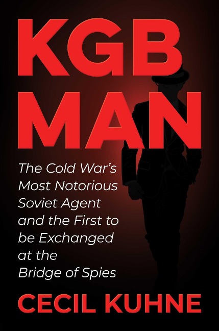 KGB Man: The Cold Wars Most Notorious Soviet Agent and the First to be Exchanged at the Bridge of Spies