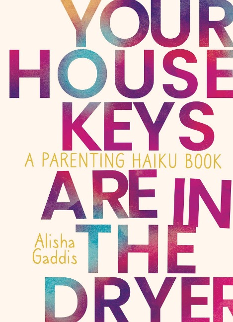 Your House Keys Are in the Dryer: A Parenting Haiku Book