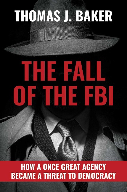 The Fall of the FBI: How a Once Great Agency Became a Threat to Democracy: How a Once Great Agency Became a Threat to Democracy
