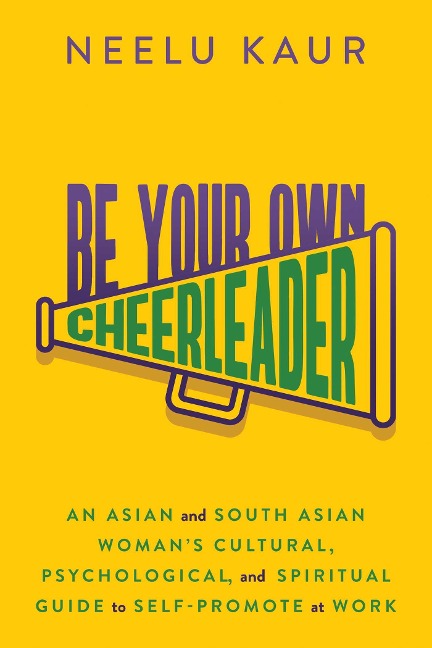 Be Your Own Cheerleader: An Asian and South Asian Womans Cultural, Psychological, and Spiritual Guide to Self-Promote at Work