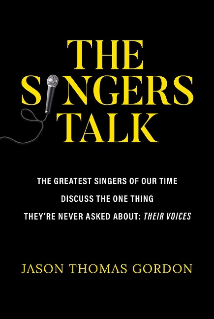 The Singers Talk: The Greatest Singers of Our Time Discuss the One Thing Theyre Never Asked About: Their Voices