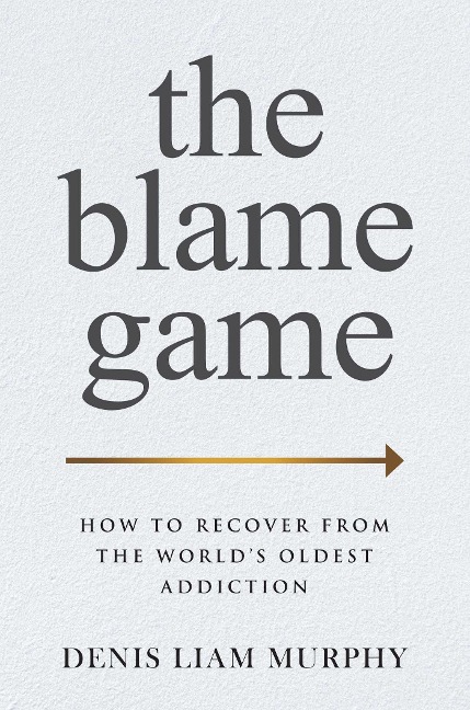 The Blame Game: How to Recover from the Worlds Oldest Addiction