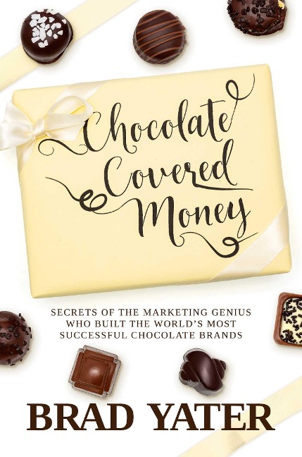 Chocolate Covered Money: Secrets of the Marketing Genius Who Built the Worlds Most Successful Chocolate Brands