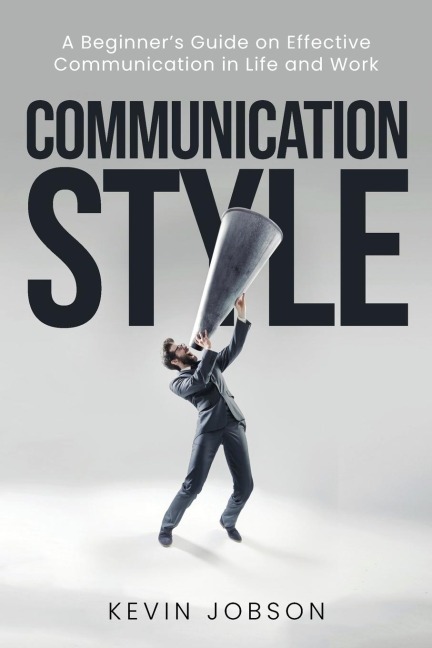 Communication Style: A Beginners Guide on Effective Communication in Life and Work
