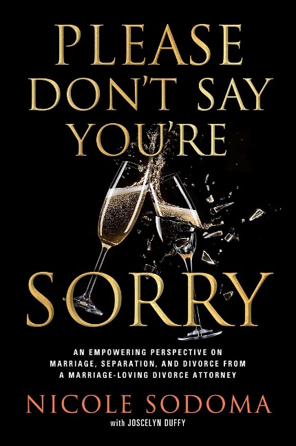 Please Dont Say Youre Sorry: An Empowering Perspective on Marriage, Separation, and Divorce from a Marriage-Loving Divorce Attorney