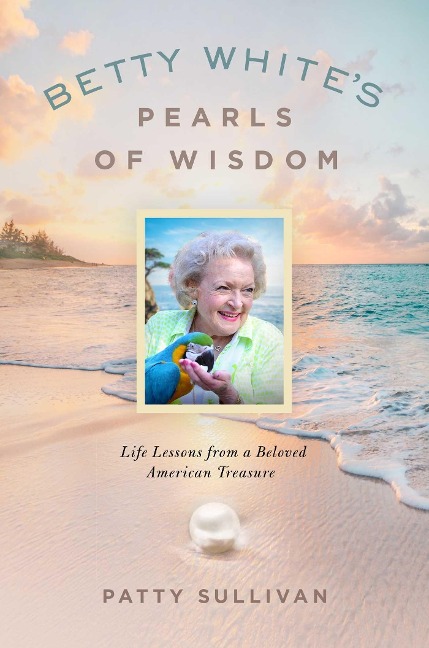 Betty Whites Pearls of Wisdom: Life Lessons from a Beloved American Treasure