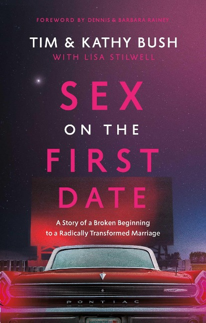 Sex on the First Date A Story of a Broken Beginning to a Radically Transformed Marriage