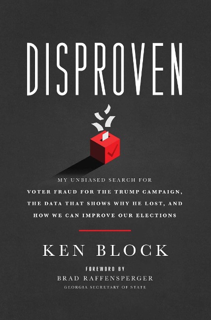 Disproven: My Unbiased Search for Voter Fraud for the Trump Campaign, the Data That Shows Why He Lost, and How We Can Improve Our Elections