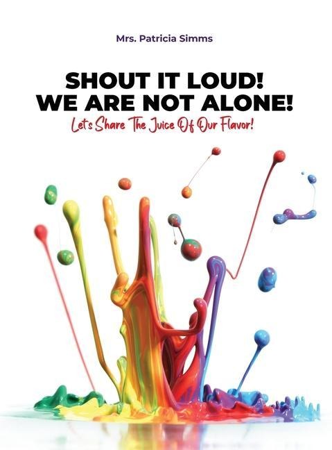 Shout It Loud! We Are Not Alone!: Lets Share The Juice Of Our Flavor!