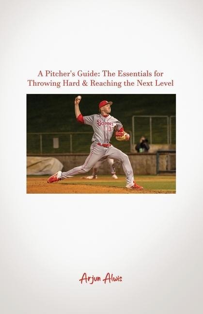 A Pitchers Guide: The Essentials for Throwing Hard & Reaching the Next Level