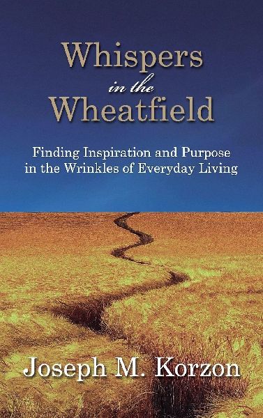 Whispers in the Wheatfield: Finding Inspiration and Purpose in the Wrinkles of Everyday Living