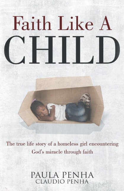 Faith Like A Child: The true life story of a homeless girl encountering Gods miracle through faith