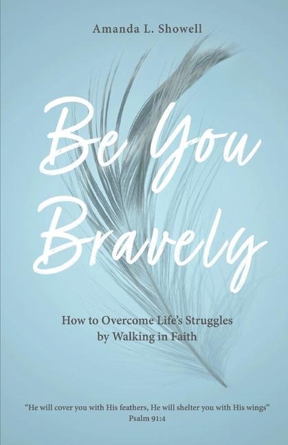 Be You Bravely: How to Overcome Lifes Struggles by Walking in Faith