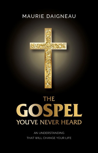 The Gospel Youve Never Heard: An Understanding That Will Change Your Life