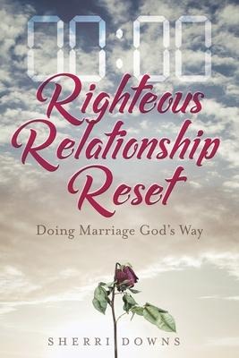 Righteous Relationship Reset: Doing Marriage Gods Way