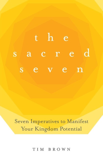 The Sacred Seven: Seven Imperatives to Manifest Your Kingdom Potential