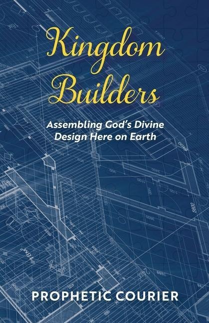 Kingdom Builders: Assembling Gods Divine Design Here on Earth