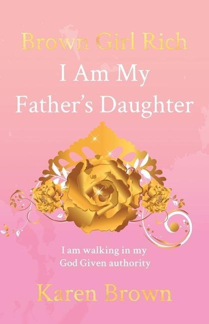 Brown Girl Rich: I Am My Fathers Daughter, I am walking in my God Given authority