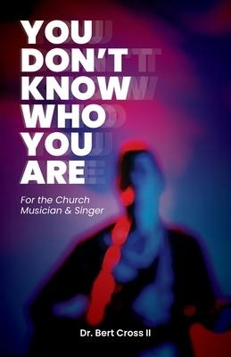 You Dont Know Who You Are: For the Church Musician & Singer
